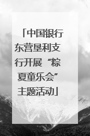 中国银行东营垦利支行开展“粽夏童乐会”主题活动