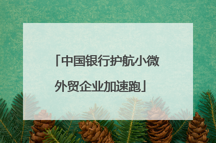 中国银行护航小微外贸企业加速跑