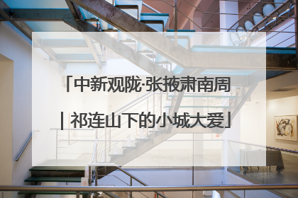 中新观陇·张掖肃南周｜祁连山下的小城大爱