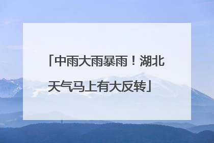 中雨大雨暴雨！湖北天气马上有大反转