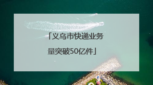 义乌市快递业务量突破50亿件