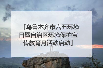 乌鲁木齐市六五环境日暨自治区环境保护宣传教育月活动启动