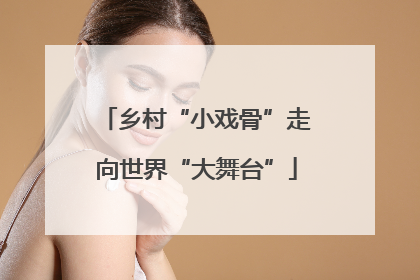 乡村“小戏骨”走向世界“大舞台”