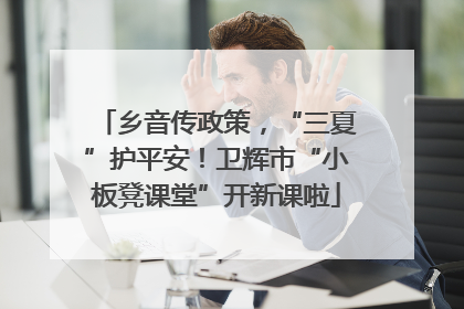 乡音传政策，“三夏”护平安！卫辉市“小板凳课堂”开新课啦