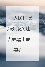 人民日报海外版关注吉林黑土地保护