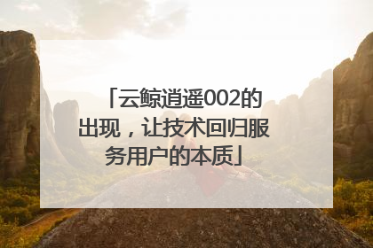 云鲸逍遥002的出现，让技术回归服务用户的本质