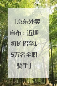京东外卖宣布：近期将扩招至15万名全职骑手
