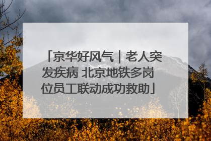 京华好风气｜老人突发疾病 北京地铁多岗位员工联动成功救助