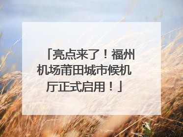 亮点来了！福州机场莆田城市候机厅正式启用！