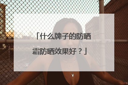什么牌子的防晒霜防晒效果好？