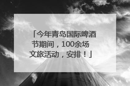 今年青岛国际啤酒节期间，100余场文旅活动，安排！