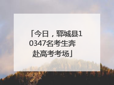 今日，郓城县10347名考生奔赴高考考场