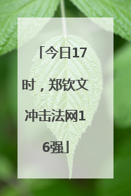 今日17时，郑钦文冲击法网16强