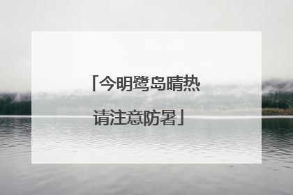 今明鹭岛晴热 请注意防暑