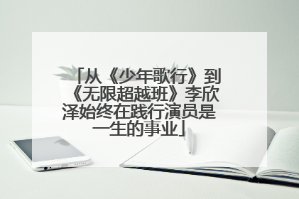 从《少年歌行》到《无限超越班》李欣泽始终在践行演员是一生的事业
