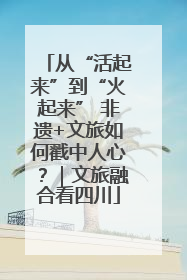 从“活起来”到“火起来” 非遗+文旅如何戳中人心？｜文旅融合看四川