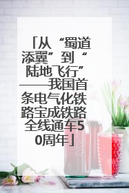 从“蜀道添翼”到“陆地飞行”——我国首条电气化铁路宝成铁路全线通车50周年