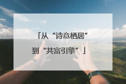从“诗意栖居”到“共富引擎”
