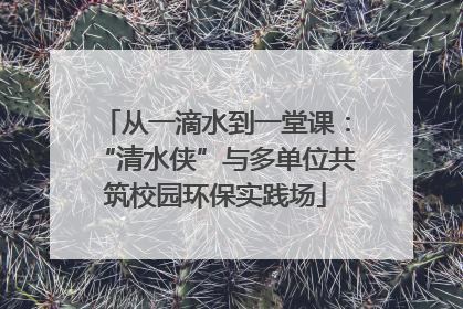 从一滴水到一堂课：“清水侠”与多单位共筑校园环保实践场