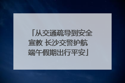 从交通疏导到安全宣教 长沙交警护航端午假期出行平安