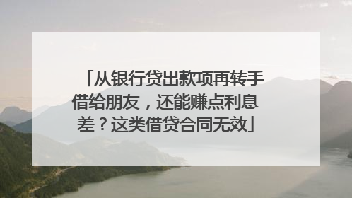 从银行贷出款项再转手借给朋友，还能赚点利息差？这类借贷合同无效
