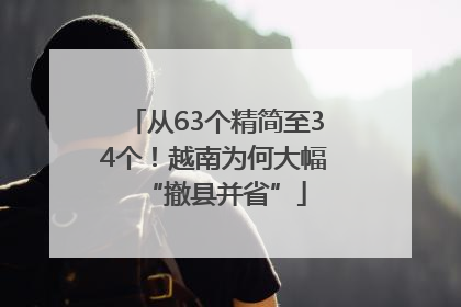 从63个精简至34个！越南为何大幅“撤县并省”