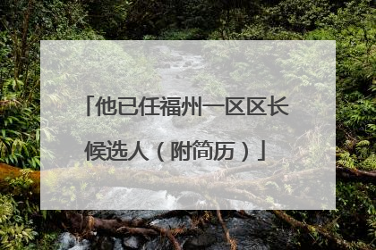 他已任福州一区区长候选人（附简历）