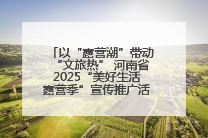 以“露营潮”带动“文旅热” 河南省2025“美好生活露营季”宣传推广活动在平舆县启动