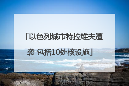 以色列城市特拉维夫遭袭 包括10处核设施