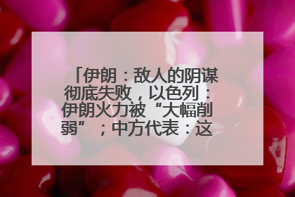 伊朗：敌人的阴谋彻底失败，以色列：伊朗火力被“大幅削弱”；中方代表：这次不能再有欺骗