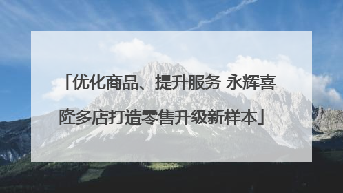 优化商品、提升服务 永辉喜隆多店打造零售升级新样本