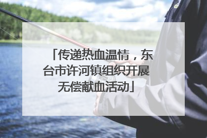 传递热血温情，东台市许河镇组织开展无偿献血活动