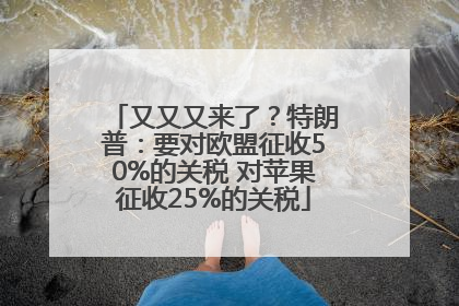又又又来了？特朗普：要对欧盟征收50%的关税 对苹果征收25%的关税