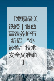 发现最美铁路｜银西高铁养护有新招 “小液捣”技术安全又准确