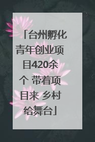 台州孵化青年创业项目420余个 带着项目来 乡村给舞台