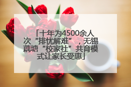 十年为4500余人次“排忧解难”，无锡藕塘“校家社”共育模式让家长受惠