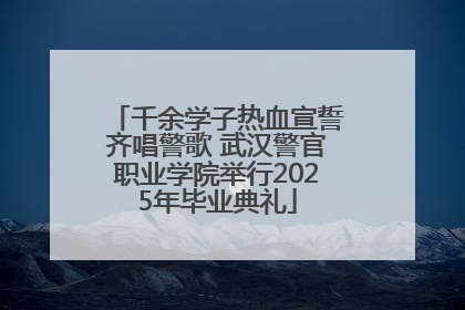 千余学子热血宣誓齐唱警歌 武汉警官职业学院举行2025年毕业典礼