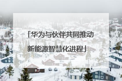 华为与伙伴共同推动新能源智慧化进程
