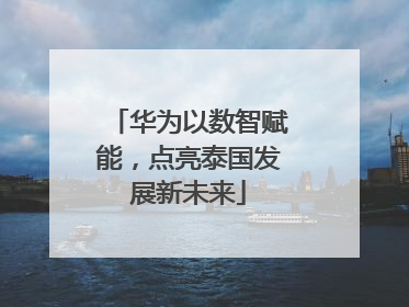 华为以数智赋能，点亮泰国发展新未来