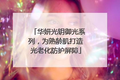 华妍光钥御光系列，为熟龄肌打造光老化防护屏障