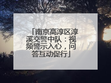 南京高淳区淳溪交警中队：视频警示入心，问答互动促行