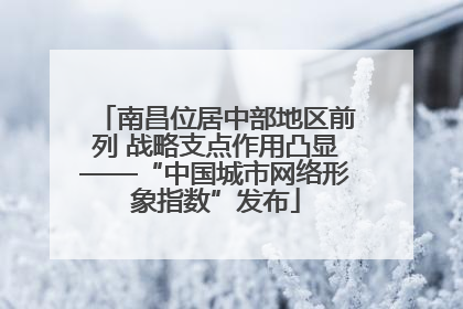 南昌位居中部地区前列 战略支点作用凸显——“中国城市网络形象指数”发布