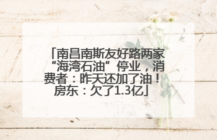 南昌南斯友好路两家“海湾石油”停业，消费者：昨天还加了油！房东：欠了1.3亿
