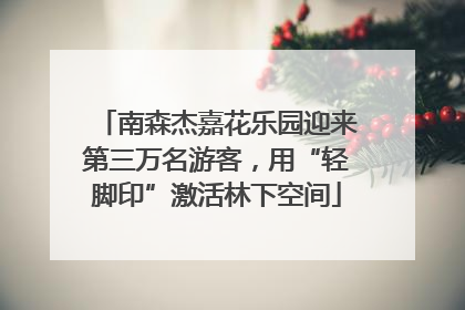南森杰嘉花乐园迎来第三万名游客，用“轻脚印”激活林下空间