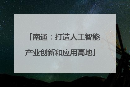 南通：打造人工智能产业创新和应用高地