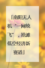 南阳无人机“一网统飞”，抢滩低空经济新赛道