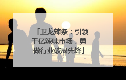 卫龙辣条：引领千亿辣味市场，勇做行业破局先锋