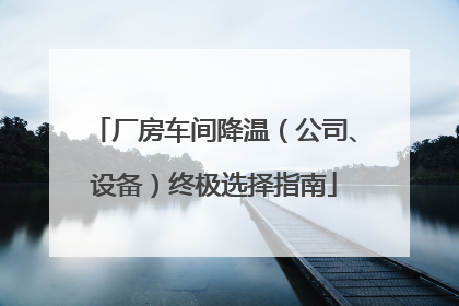 厂房车间降温（公司、设备）终极选择指南