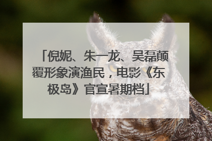 倪妮、朱一龙、吴磊颠覆形象演渔民，电影《东极岛》官宣暑期档