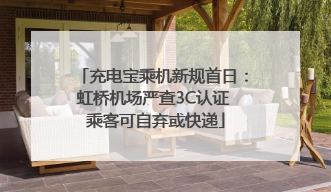 充电宝乘机新规首日：虹桥机场严查3C认证 乘客可自弃或快递